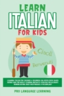 Image for Learn Italian for Kids : Learning Italian for Children &amp; Beginners Has Never Been Easier Before! Have Fun Whilst Learning Fantastic Exercises for Accurate Pronunciations, Daily Used Phrases, &amp; Vocabul