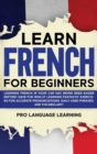 Image for Learn French for Beginners : Learning French in Your Car Has Never Been Easier Before! Have Fun Whilst Learning Fantastic Exercises for Accurate Pronunciations, Daily Used Phrases, and Vocabulary!