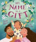Image for My name is a gift  : a heartfelt celebration of the names we&#39;re given
