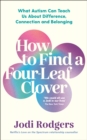 Image for How to find a four-leaf clover  : what autism can teach us about difference, connection and belonging