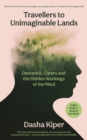 Image for Travellers to unimaginable lands  : dementia, carers and the hidden workings of the mind