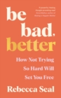 Image for Be bad, better  : how not trying so hard will set you free