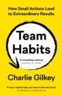 Image for Team Habits : How Small Actions Lead to Extraordinary Results
