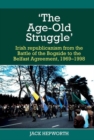 Image for &#39;The age-old struggle&#39;  : Irish republicanism from the Battle of the Bogside to the Belfast Agreement, 1969-1998