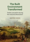 Image for The built environment transformed  : textile Lancashire during the Industrial Revolution