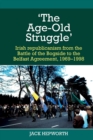 Image for &#39;The age-old struggle&#39;  : Irish republicanism from the Battle of the Bogside to the Belfast Agreement, 1969-1998