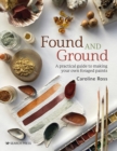Image for Found and ground  : a practical guide to making your own foraged paints