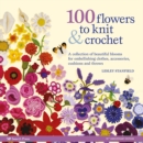 Image for 100 flowers to knit &amp; crochet: a collection of beautiful blooms for embellishing clothes, accessories, cushions and throws