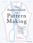Image for The essential guide to pattern making: all you need to know about designing, adapting and customizing sewing patterns