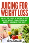 Image for Juicing for Weight Loss : Unlock the Power of Juicing to Lose Massive Weight, Stimulate Healing, and Feel Amazing in Your Body