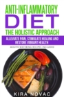 Image for Anti-Inflammatory Diet : The Holistic Approach: Alleviate Pain, Stimulate Healing and Restore Vibrant Health