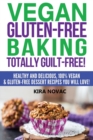 Image for Vegan Gluten-Free Baking : Totally Guilt-Free!: Healthy and Delicious, 100% Vegan and Gluten-Free Dessert Recipes You Will Love