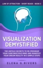 Image for Visualization Demystified : The Untold Secrets to Re-Program Your Subconscious Mind and Manifest Your Dream Reality in 5 Simple Steps