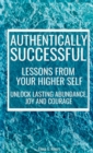 Image for Authentically Successful - Lessons from Your Higher Self : Unlock Lasting Abundance, Joy, and Courage!