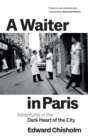 Image for A waiter in Paris  : adventures in the dark heart of the city