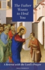 Image for The Father Wants to Heal You : A Retreat with the Lord&#39;s Prayer