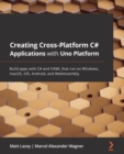 Image for Creating cross-platform C# applications with Uno: build apps with C# and XAML that run on Windows, macOS, iOS, Android, and WebAssembly