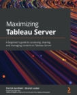 Image for Maximizing Tableau Server  : a guide for developers and analysts to gain quick insights from data by working with Tableau workbooks and reports