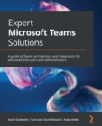 Image for Expert Microsoft Teams solutions: a guide to teams architecture and integration for advanced end-users and administrators