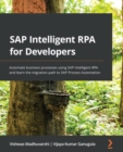 Image for SAP Intelligent RPA for Developers: Learn to Use the Intelligent RPA Platform to Improve Productivity and Automate Your Business Processes