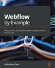 Image for Webflow by example: design and build custom-made production-scale responsive websites without coding
