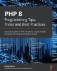 Image for PHP 8 programming tips, tricks and best practices  : a practical guide offering insights into the new features and usage changes in PHP 8.X