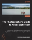 Image for The photographer&#39;s guide to Lightroom: learn industry-standard best practices and techniques to get the best out of the latest version of Lightroom Classic