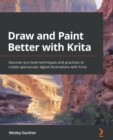 Image for Draw and paint better with Krita: discover pro-level techniques and practices to create spectacular digital illustrations with Krita