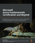 Image for Microsoft Azure fundamentals certification and beyond  : simplified cloud concepts and core Azure fundamentals for absolute beginners to pass the AZ-900 exam