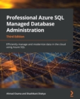 Image for Professional Azure SQL Managed Database Administration: Efficiently manage and modernize data in the cloud using Azure SQL, 3rd Edition