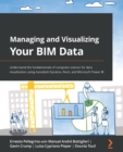 Image for Managing and visualizing your BIM data  : understand the fundamentals of computer science for data visualization using Autodesk Dynamo, Revit, and Microsoft Power BI