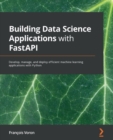 Image for Building data science applications with FastAPI: develop, manage, and deploy efficient machine learning applications with Python