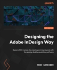 Image for Designing the Adobe InDesign way  : over 100 recipes to leverage the designer&#39;s favourite tool for creating professional layouts