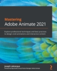 Image for Mastering Adobe Animate 2021: explore advanced techniques and best practices to design vivid animations and interactive content