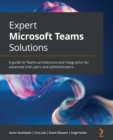 Image for Expert Microsoft Teams solutions  : a guide to teams architecture and integration for advanced end-users and administrators