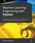 Image for Machine learning engineering with Python: manage the production life cycle of machine learning models using MLOps with practical examples