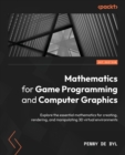 Image for Mathematics for game programming and computer graphics  : learn the fundamental 3D mathematical principles used in games and computer graphics by example