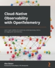 Image for Cloud native observability with OpenTelemetry  : learn to gain visibility into systems by combining tracing, metrics, and logging with OpenTelemetry