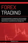Image for Forex Trading : An Investing Guide for Beginners with Strategies and Analysis to Increase Your Financial Leverage, Improve Your Investments and Manage Risk with Day Trading Strategies