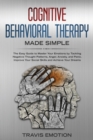 Image for Cognitive Behavioral Therapy Made Simple : The Easy Guide to Master Your Emotions by Tackling Negative Thought Patterns, Anger, Anxiety, and Panic. Improve Your Social Skills and Achieve Your Dreams