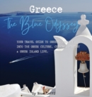 Image for Greece : The Blue Odyssey. Your Travel Guide to Greece. Journey into the Greek Culture, Cuisine, History and Greek Island Life.