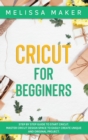 Image for Cricut for Beginners : Step By Step Guide To Start Cricut. Master Cricut Design Space to Easily Create Unique and Original Project