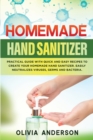 Image for Homemade Hand Sanitizer : Practical Guide With Quick And Easy Recipes To Create Your Homemade Hand Sanitizer. Easily Neutralizes Viruses, Germs And Bacteria.
