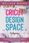 Image for Cricut Design Space for Beginners : STEP BY STEP GUIDE TO GET THE BEST OUT OF YOUR PROJECT IDEAS AND YOUR CRICUT MAKER. With Detailed Illustrations, Screenshots, Tips and Tricks