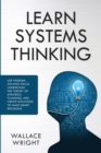 Image for Learn Systems Thinking : Use Problem Solving Skills, Understand the Theory of Strategic Planning, and Create Solutions to Make Smart Decisions
