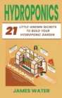 Image for Hydroponics : 21 Little-Known Secrets to Build Your Hydroponic Garden