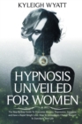Image for Hypnosis Unveiled for Women : The Step-By-Step Guide To Overcome Anxiety, Depression, Insomnia and Have a Rapid Weight Loss. How To Immediately Change Yourself To Transform Your Life