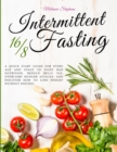 Image for Intermittent Fasting 16/8 : A Quick Start Guide For Every Age And Stage To Fight Bad Nutrition, Reduce Belly Fat, Overcome Hunger Attacks, And Discover How To Lose Weight Without Dieting.