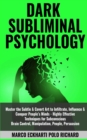 Image for Dark Subliminal Psychology : Master the Subtle &amp; Covert Art to Infiltrate, Influence &amp; Conquer People&#39;s Minds -Highly Effective Techniques for Subconscious Brain Control, Manipulation, People, Persuas