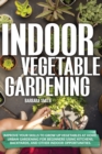 Image for Indoor Vegetable Gardening : Improve your Skills to Grow Up Vegetables. Urban Gardening for Beginners Using Kitchens and Backyards.